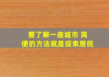 要了解一座城市 简便的方法就是探索居民